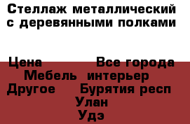 Стеллаж металлический с деревянными полками › Цена ­ 4 500 - Все города Мебель, интерьер » Другое   . Бурятия респ.,Улан-Удэ г.